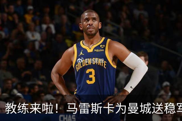 教练来啦！马雷斯卡为曼城送稳军心的“大礼包