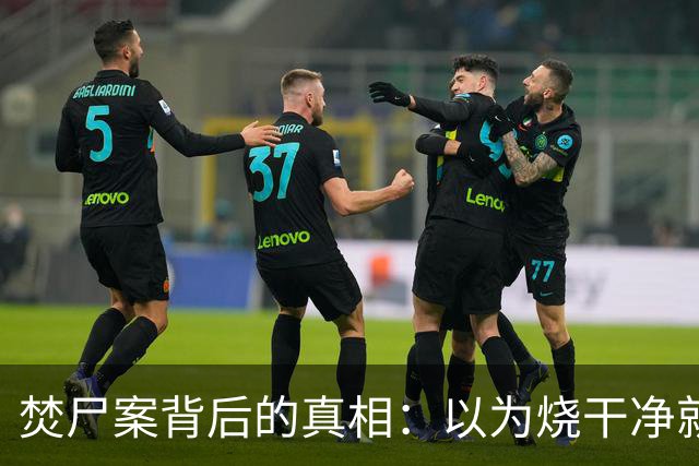 焚尸案背后的真相：以为烧干净就能瞒天过海？