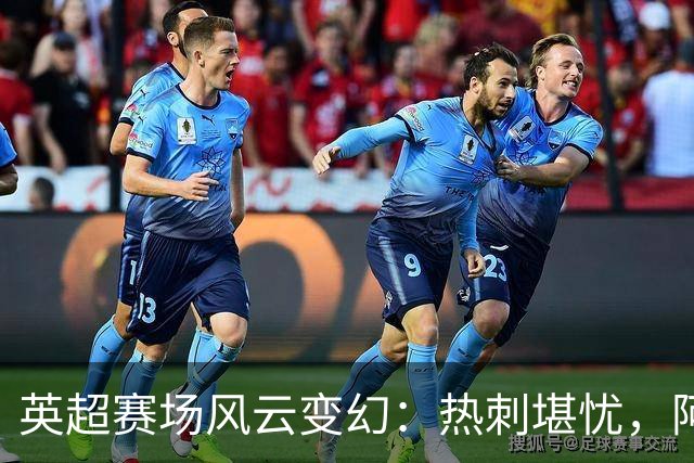 英超赛场风云变幻：热刺堪忧，阿森纳仍高歌猛进！
