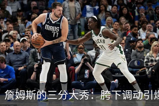 詹姆斯的三分大秀：胯下调动引爆全场