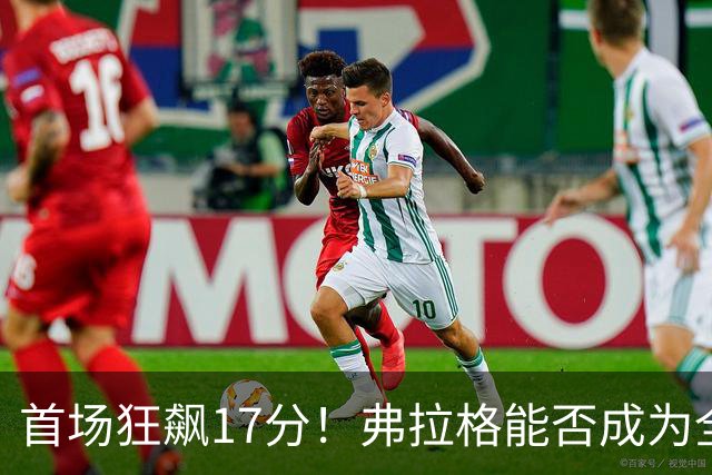 首场狂飙17分！弗拉格能否成为全明星小妖？